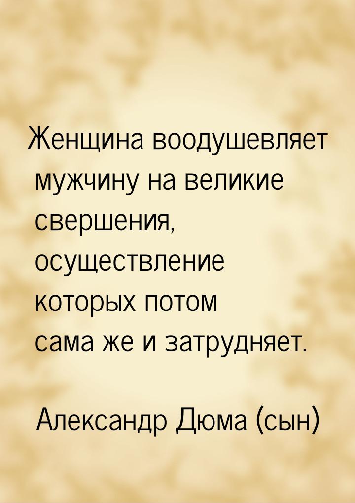 Женщина воодушевляет мужчину на великие свершения, осуществление которых потом сама же и з