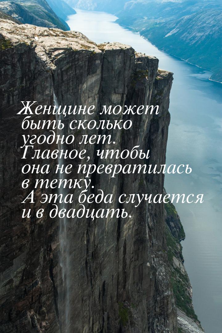 Женщине может быть сколько угодно лет. Главное, чтобы она не превратилась в тетку. А эта б