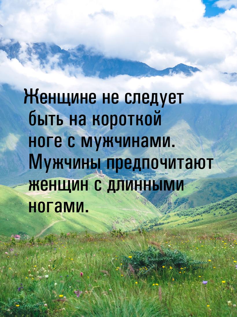 Женщине не следует быть на короткой ноге с мужчинами. Мужчины предпочитают женщин с длинны