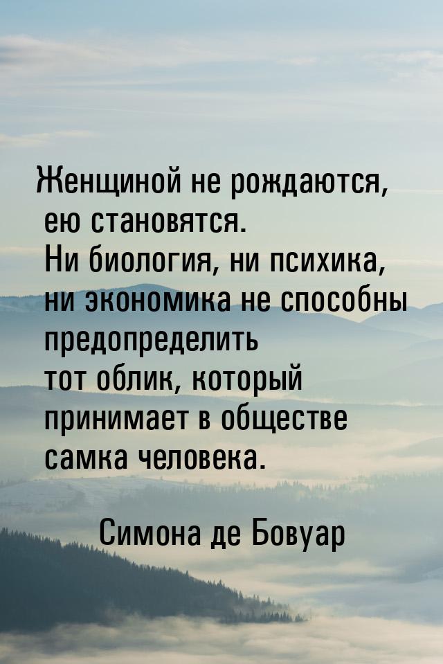 Женщиной не рождаются, ею становятся. Ни биология, ни психика, ни экономика не способны пр