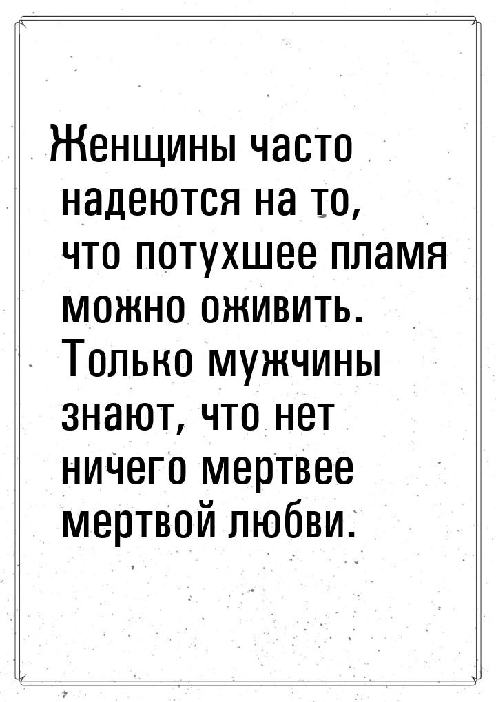 Женщины часто надеются на то, что потухшее пламя можно оживить. Только мужчины знают, что 