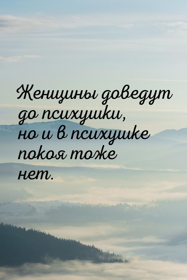 Женщины доведут до психушки, но и в психушке покоя тоже нет.