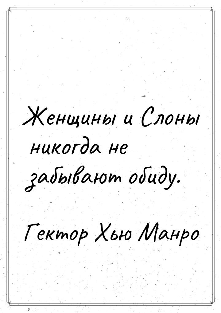 Женщины и Слоны никогда не забывают обиду.