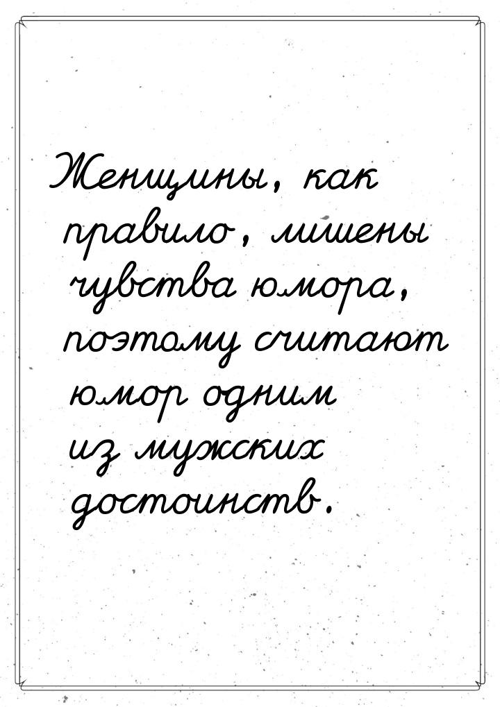 Женщины, как правило, лишены чувства юмора, поэтому считают юмор одним из мужских достоинс