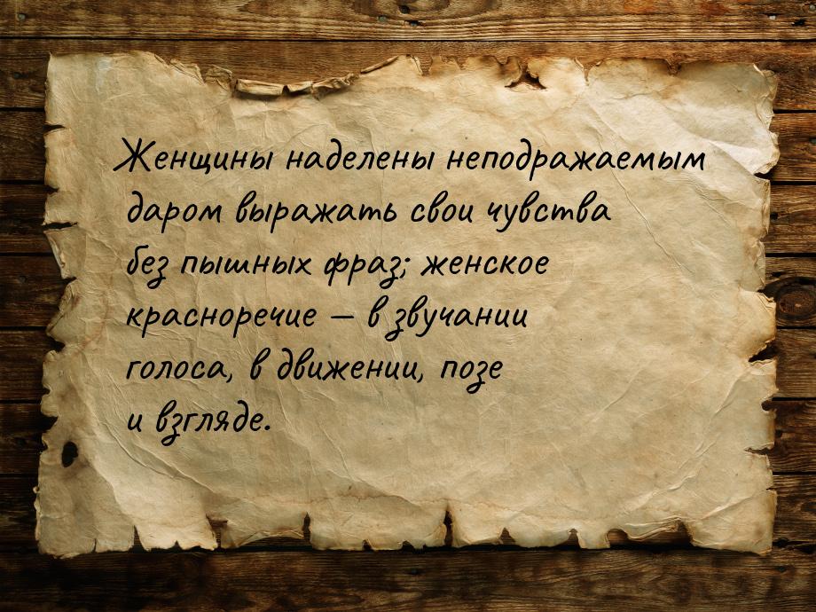 Женщины наделены неподражаемым даром выражать свои чувства без пышных фраз; женское красно