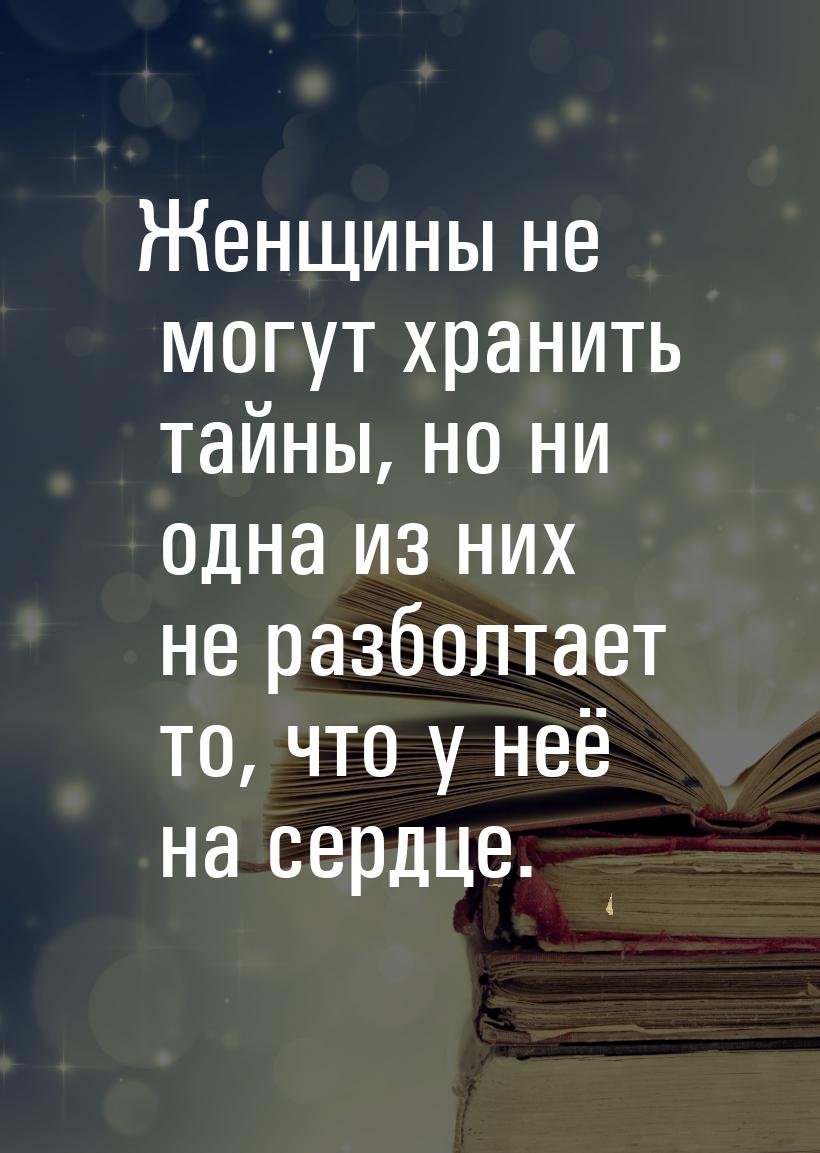 Женщины не могут хранить тайны, но ни одна из них не разболтает то, что у неё на сердце.