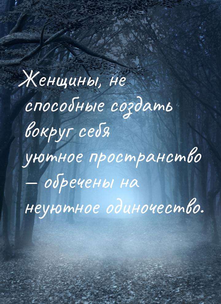 Женщины, не способные создать вокруг себя уютное пространство — обречены на неуютное одино