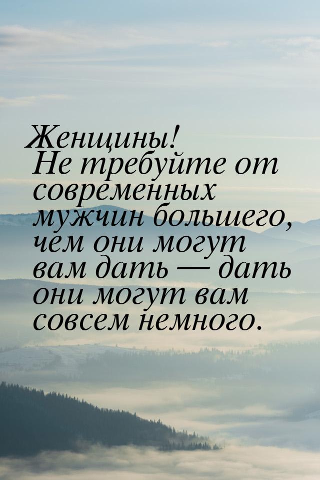 Женщины! Не требуйте от современных мужчин большего, чем они могут вам дать — дать они мог