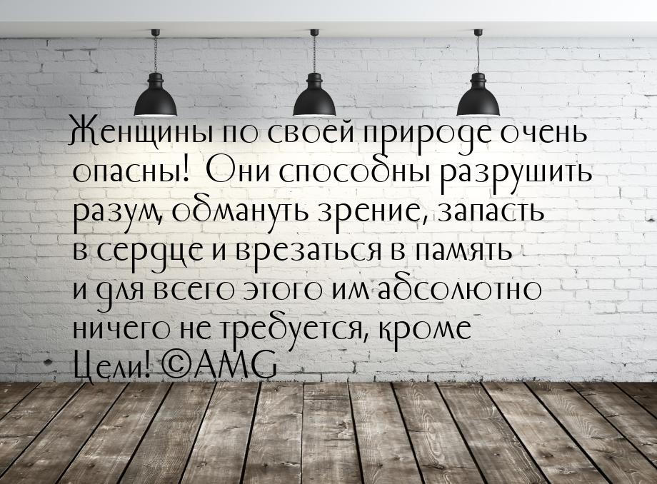 Женщины по своей природе очень опасны! ·Они способны разрушить разум,  обмануть зрение, за