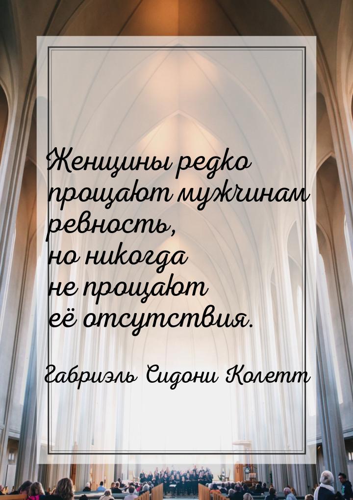 Женщины редко прощают мужчинам ревность, но никогда не прощают её отсутствия.