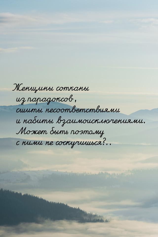 Женщины сотканы из парадоксов, сшиты несоответствиями и набиты взаимоисключениями. Может б