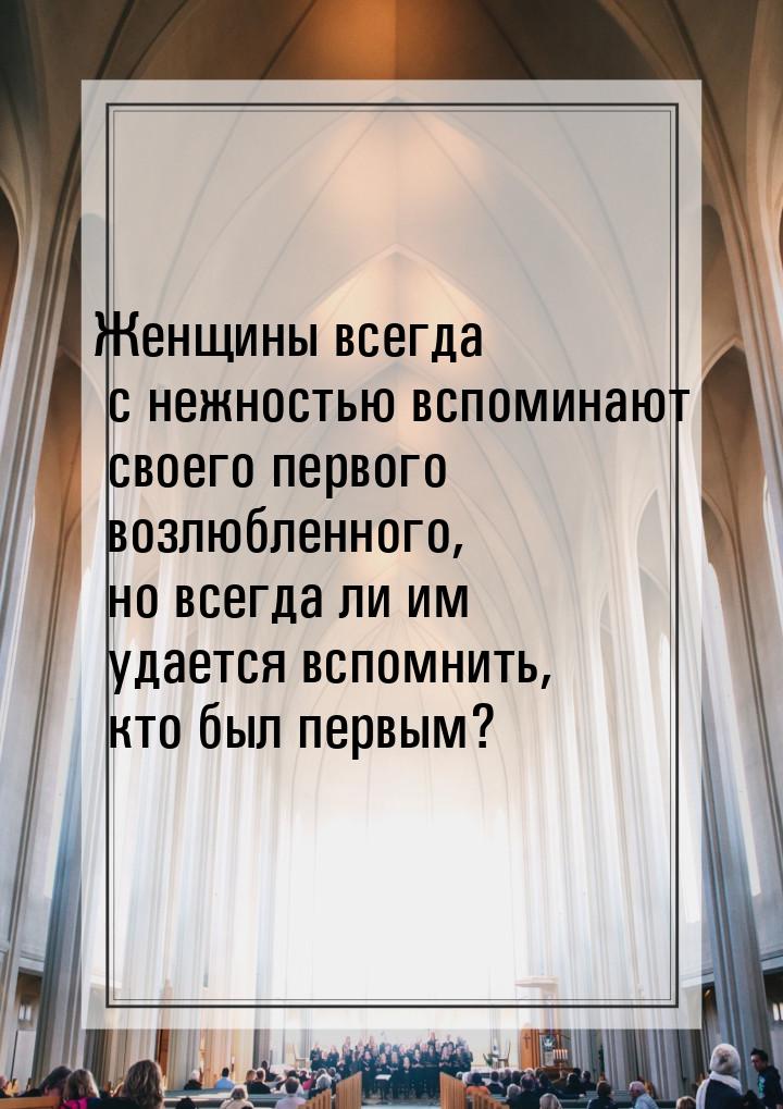 Женщины всегда с нежностью вспоминают своего первого возлюбленного, но всегда ли им удаетс