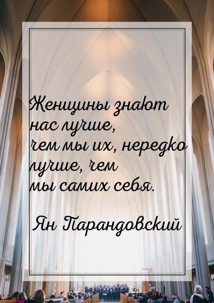 Женщины знают нас лучше, чем мы их, нередко лучше, чем мы самих себя.