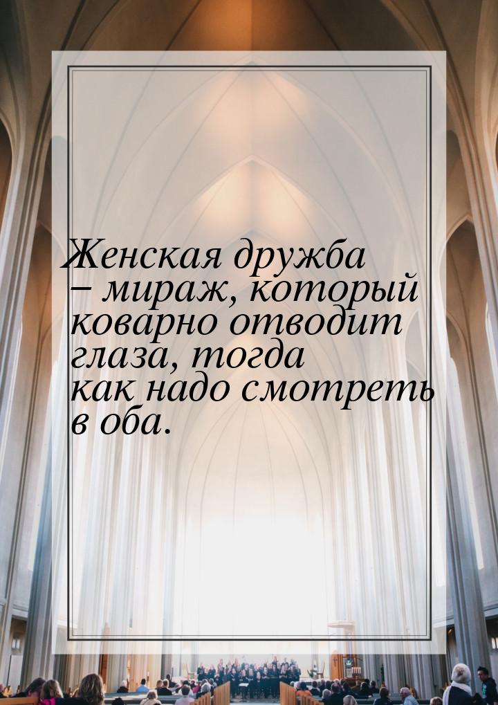 Женская дружба – мираж, который коварно отводит глаза, тогда как надо смотреть в оба.