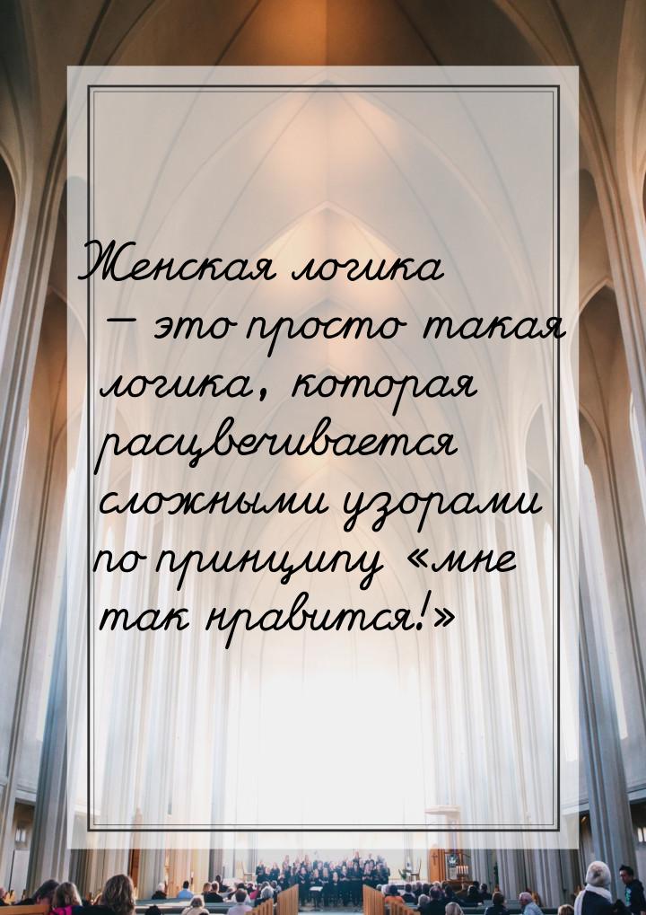 Женская логика  это просто такая логика, которая расцвечивается сложными узорами по