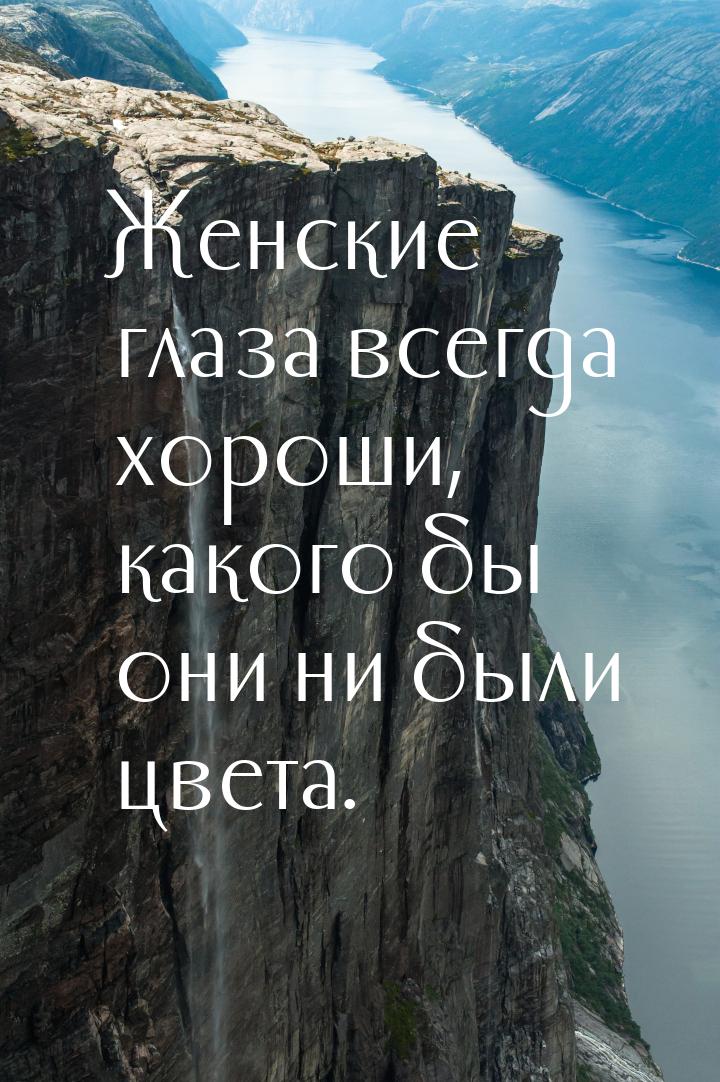 Женские глаза всегда хороши, какого бы они ни были цвета.