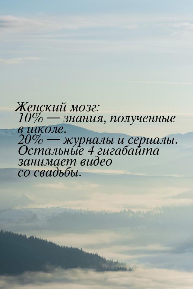 Женский мозг: 10%  знания, полученные в школе. 20%  журналы и сериалы. Остал