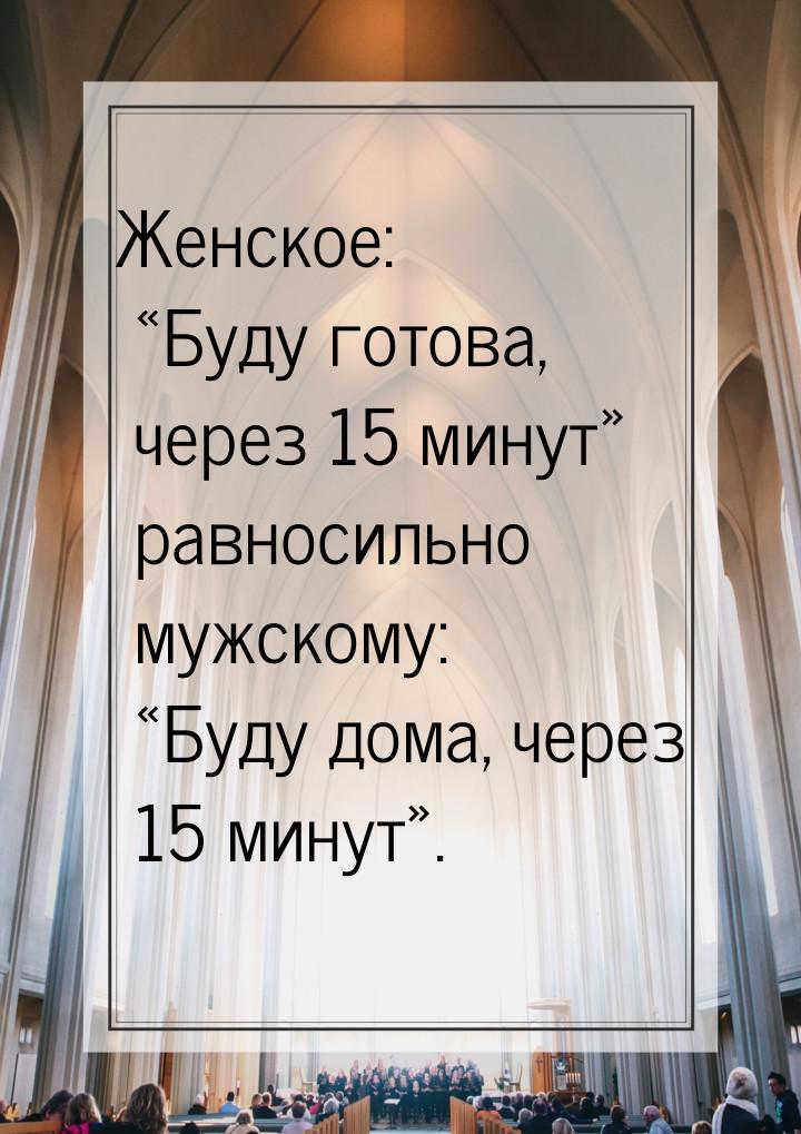 Женское: Буду готова, через 15 минут равносильно мужскому: Буду дома,