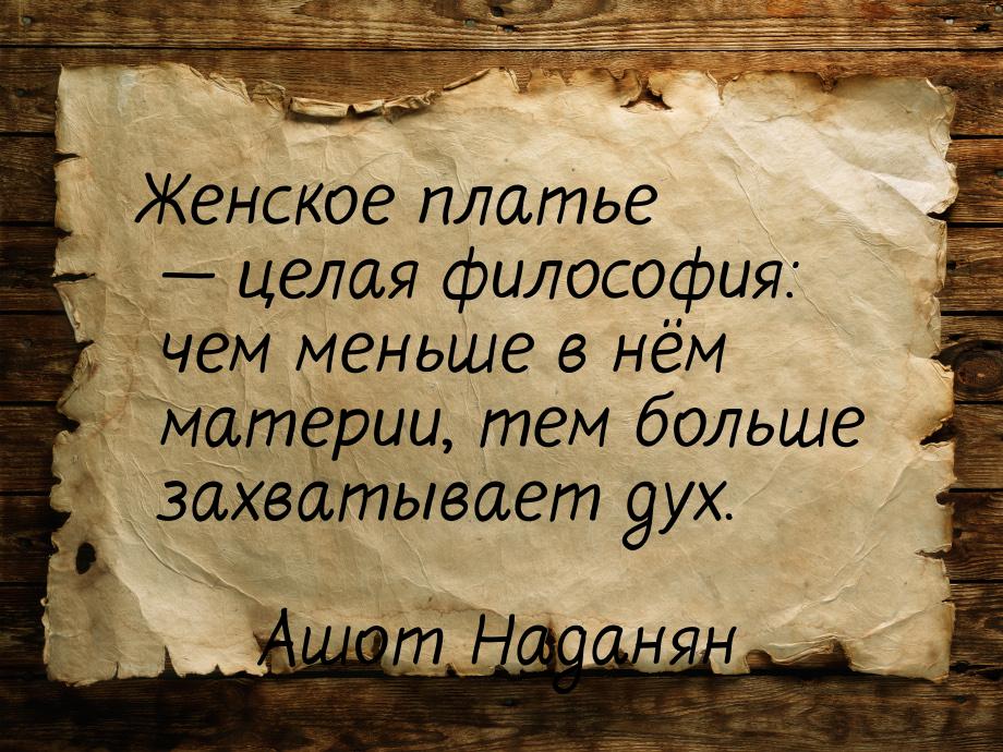 Женское платье — целая философия: чем меньше в нём материи, тем больше захватывает дух.