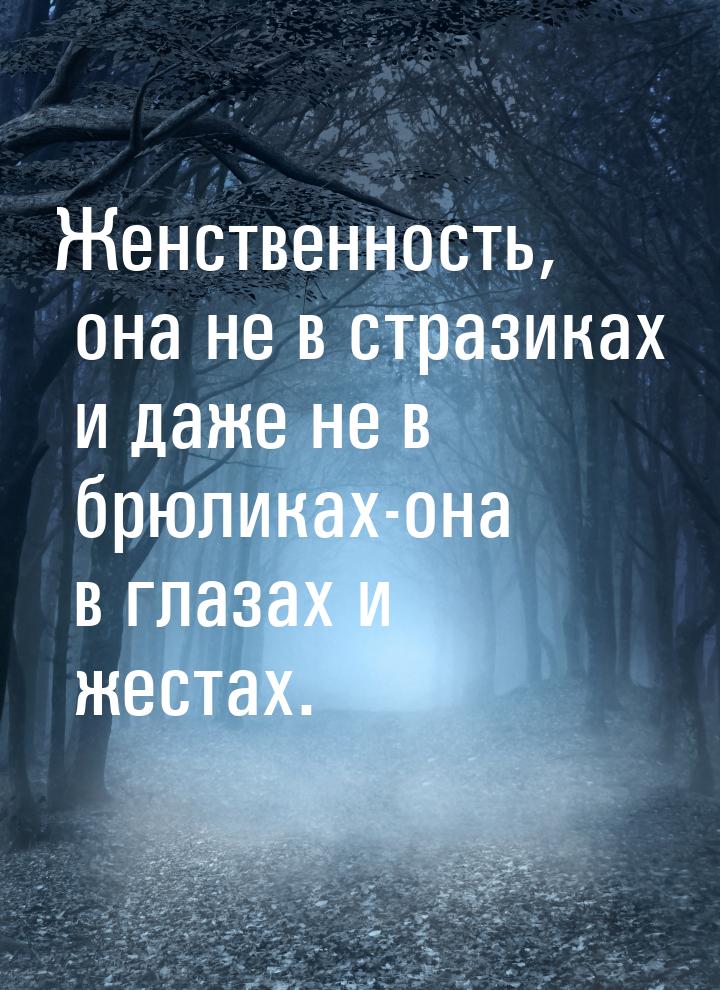 Женственность, она не в стразиках и даже не в брюликах-она в глазах и жестах.