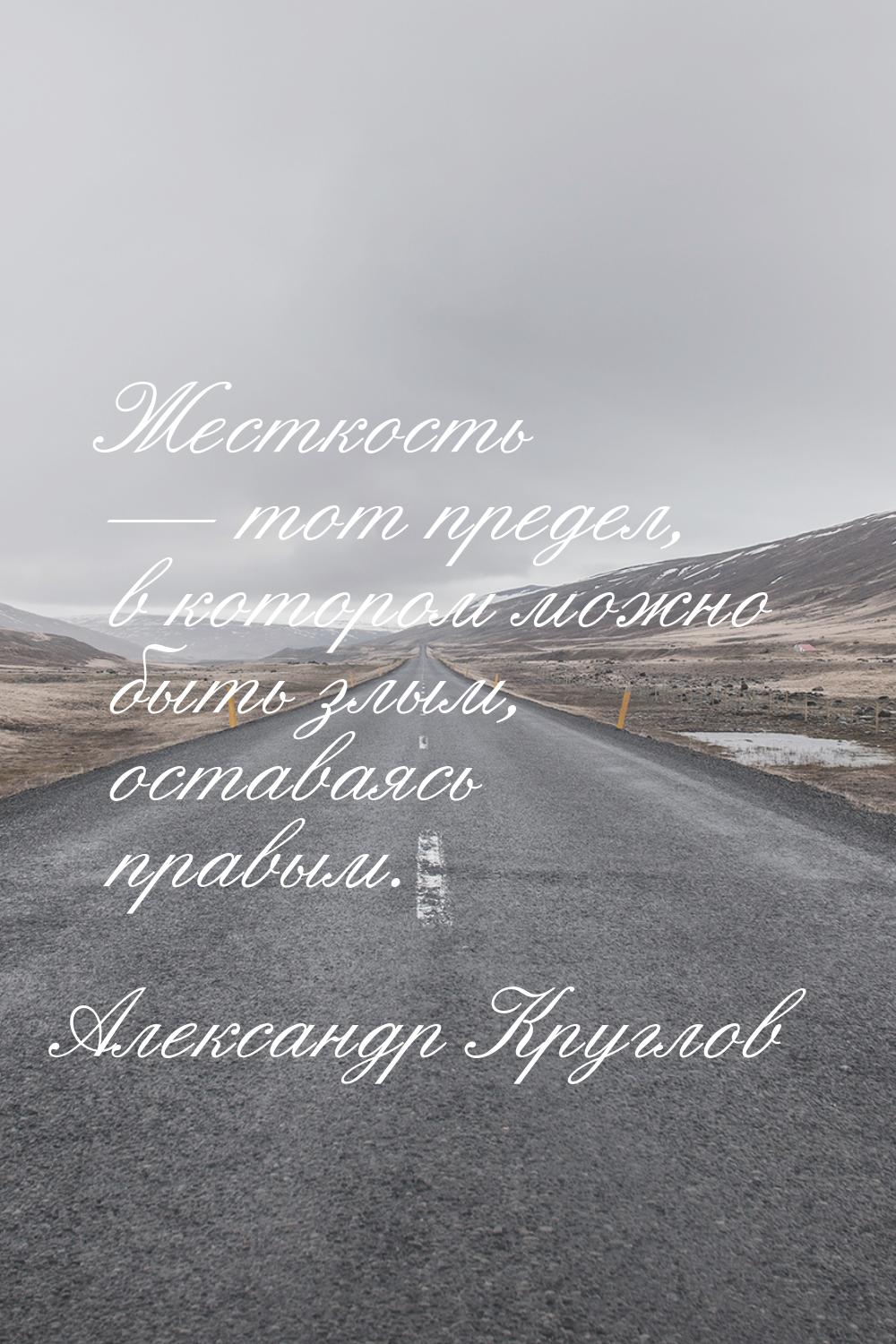 Жесткость  тот предел, в котором можно быть злым, оставаясь правым.