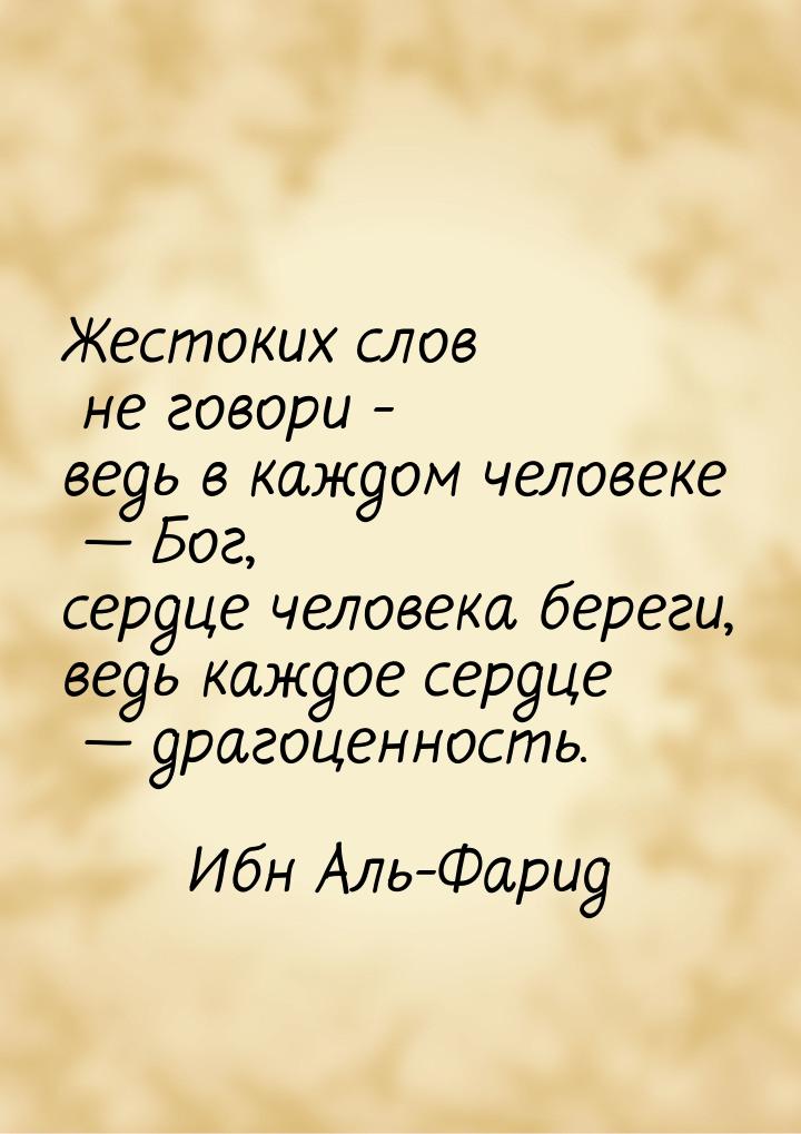 Жестоких слов не говори - ведь в каждом человеке  Бог, сердце человека береги, ведь