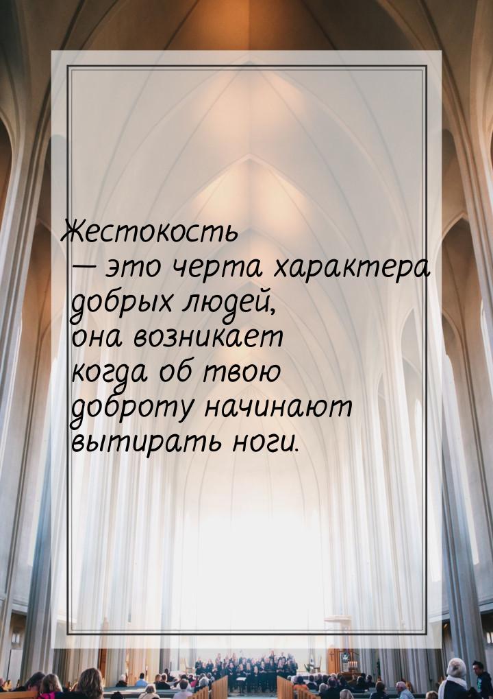 Жестокость — это черта характера добрых людей, она возникает когда об твою доброту начинаю