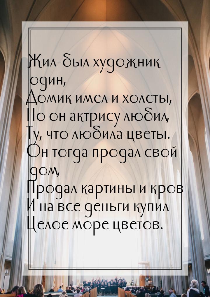 Жил-был художник один, Домик имел и холсты, Но он актрису любил, Ту, что любила цветы. Он 