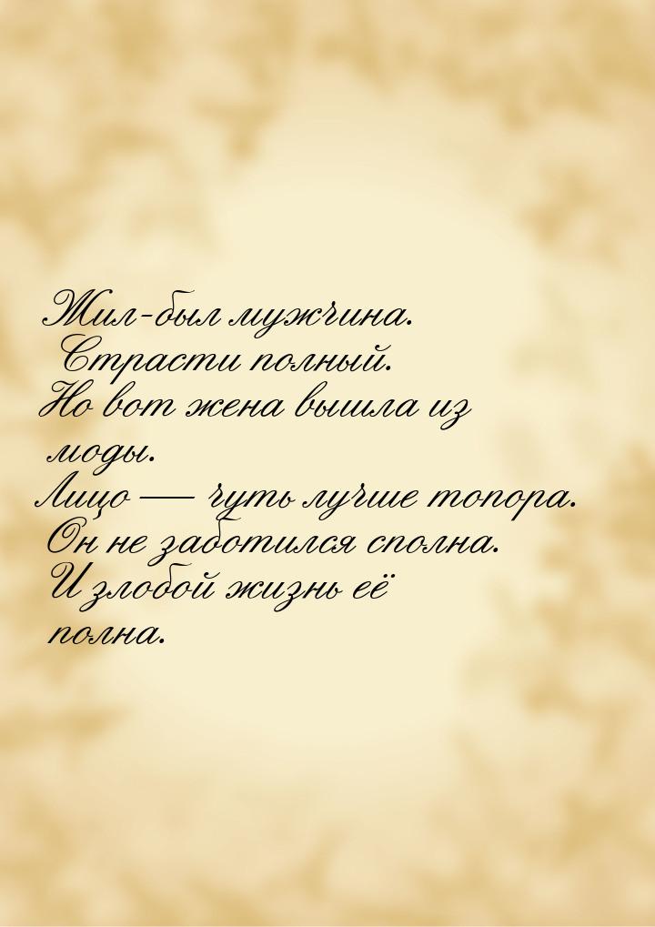 Жил-был мужчина. Страсти полный. Но вот жена вышла из моды. Лицо  чуть лучше топора