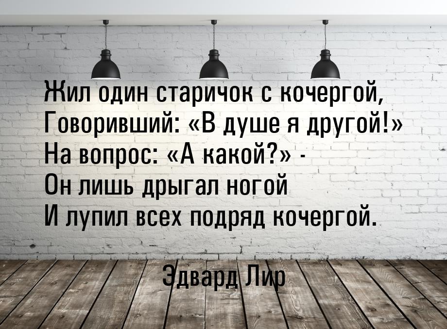 Жил один старичок с кочергой, Говоривший: В душе я другой! На вопрос: &laquo