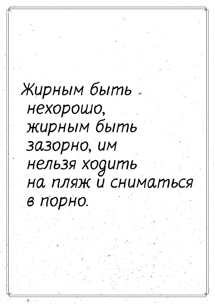 Жирным быть нехорошо, жирным быть зазорно, им нельзя ходить на пляж и сниматься в порно.