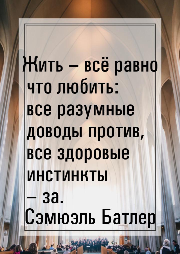 Жить – всё равно что любить: все разумные доводы против, все здоровые инстинкты – за.