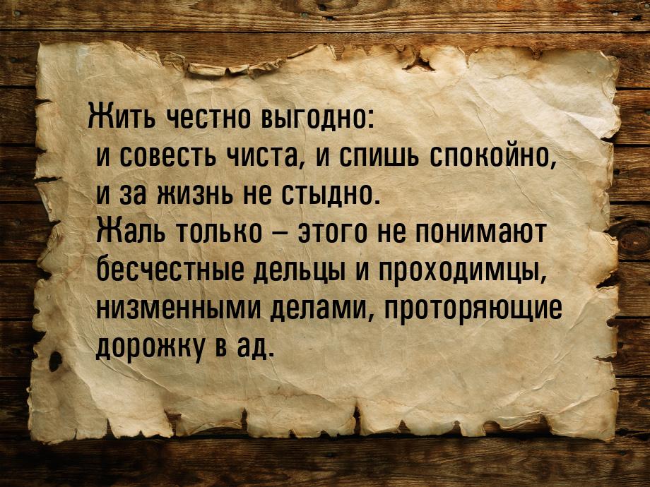 Жить честно выгодно: и совесть чиста, и спишь спокойно, и за жизнь не стыдно. Жаль только 