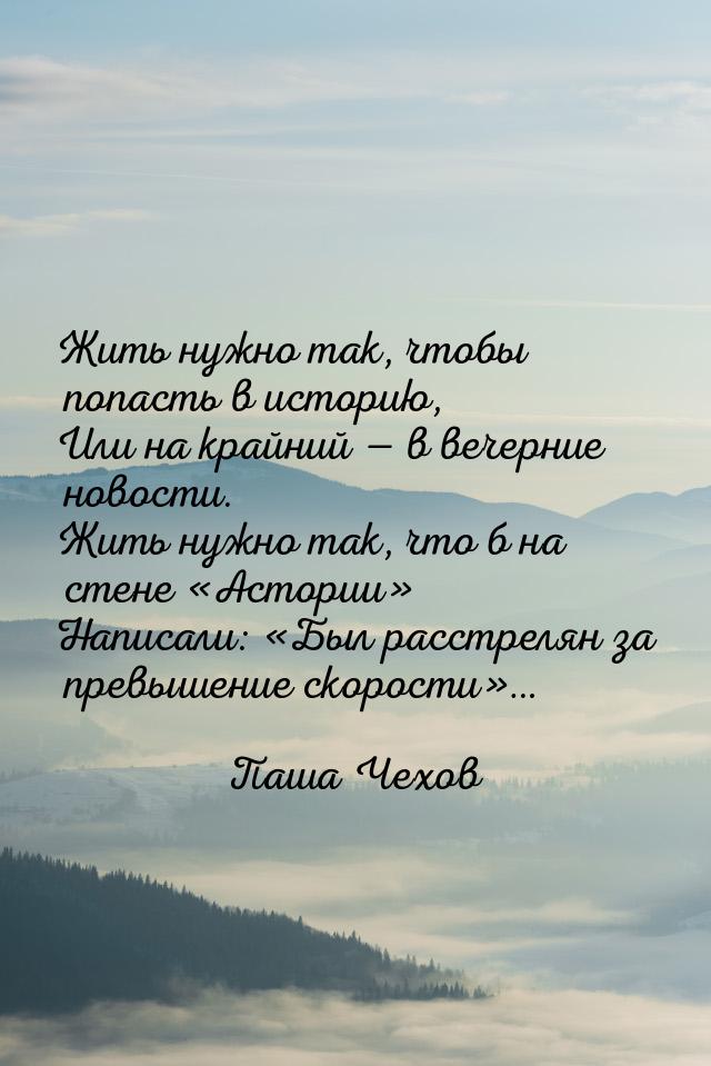 Жить нужно так, чтобы попасть в историю, Или на крайний  в вечерние новости. Жить н