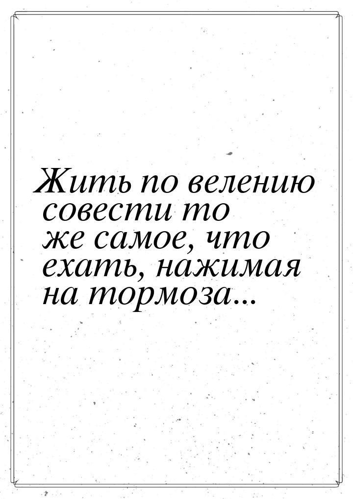 Жить по велению совести то же самое, что ехать, нажимая на тормоза...