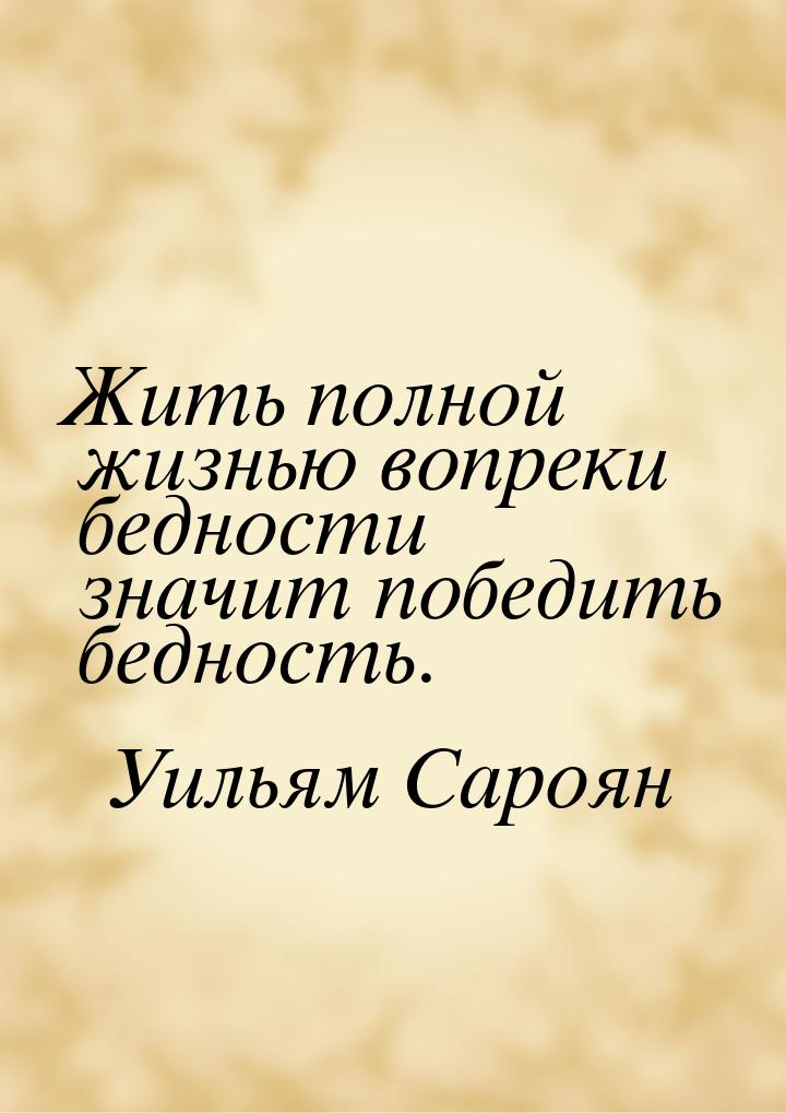 Жить полной жизнью вопреки бедности значит победить бедность.