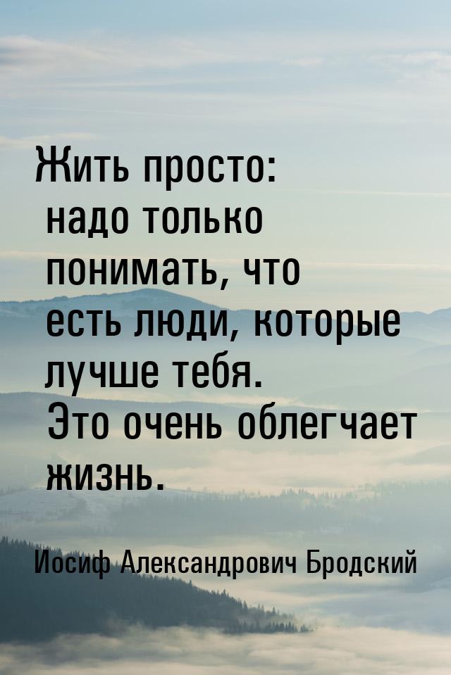 Жить просто: надо только понимать, что есть люди, которые лучше тебя. Это очень облегчает 