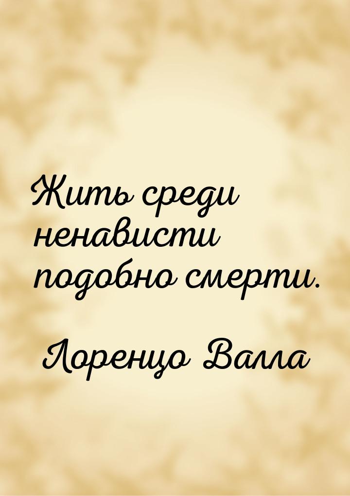 Жить среди ненависти подобно смерти.