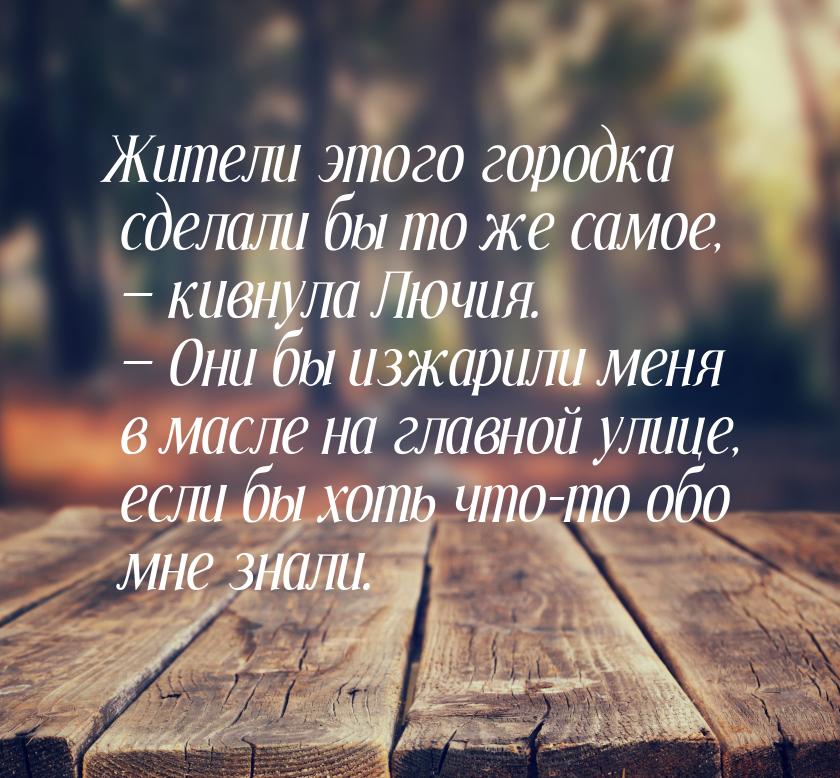 Жители этого городка сделали бы то же самое, — кивнула Лючия. — Они бы изжарили меня в мас