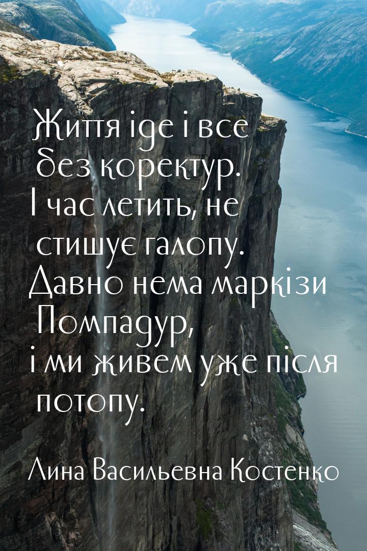 Життя іде і все без коректур. І час летить, не стишує галопу. Давно нема маркізи Помпадур,