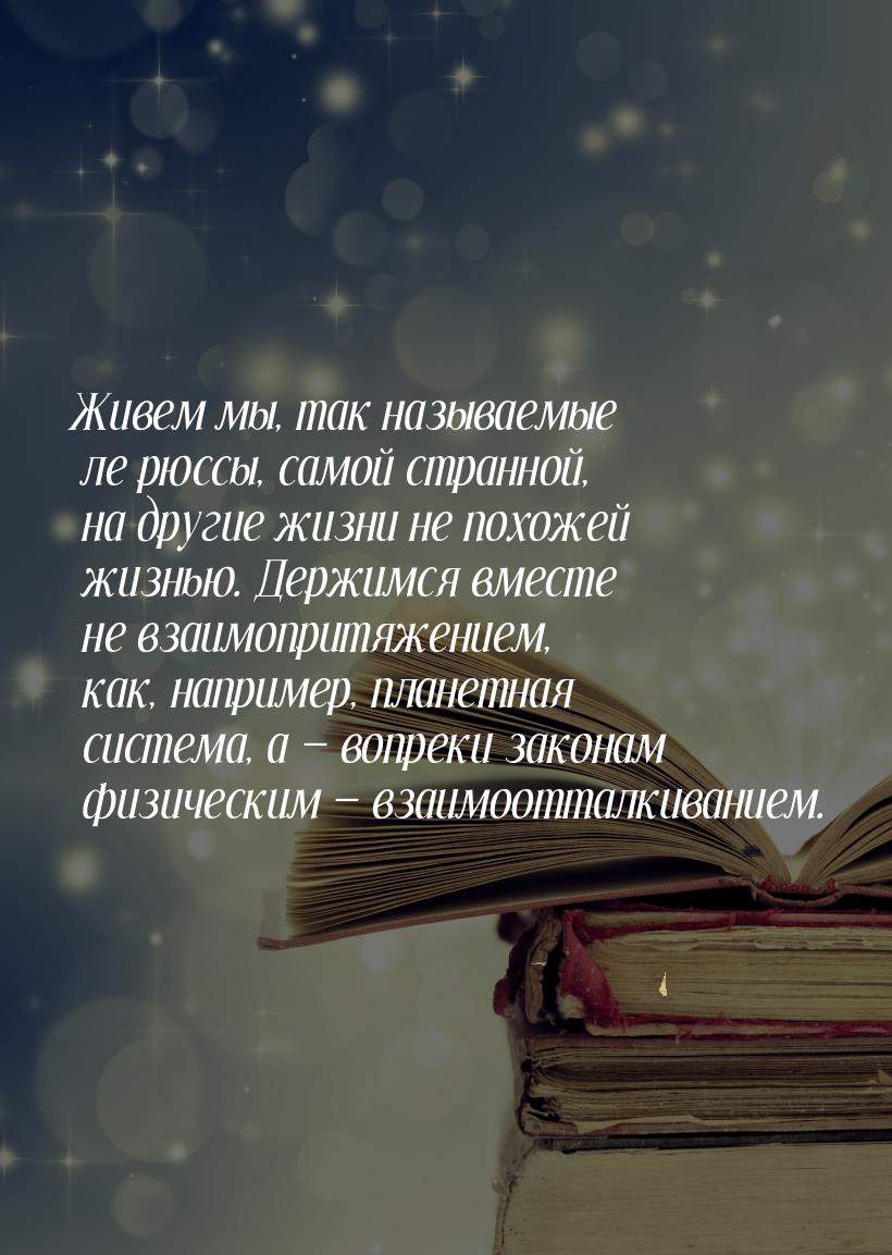 Живем мы, так называемые ле рюссы, самой странной, на другие жизни не похожей жизнью. Держ