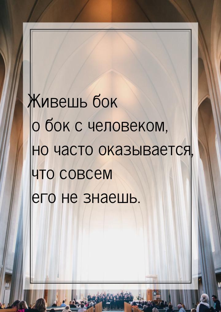 Живешь бок о бок с человеком, но часто оказывается, что совсем его не знаешь.