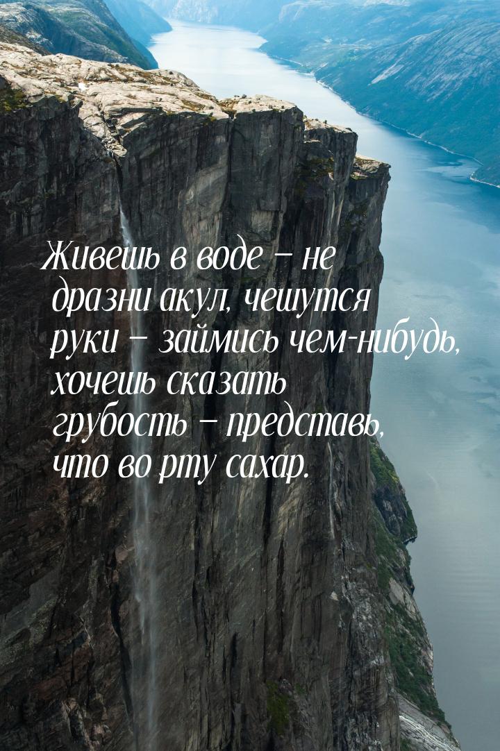 Живешь в воде  не дразни акул, чешутся руки  займись чем-нибудь, хочешь сказ