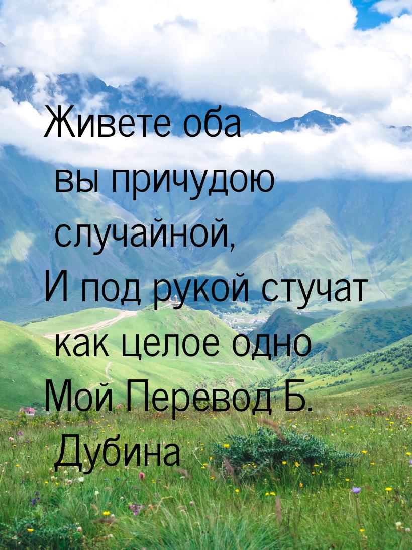 Живете оба вы причудою случайной, И под рукой стучат как целое одно Мой Перевод Б. Дубина