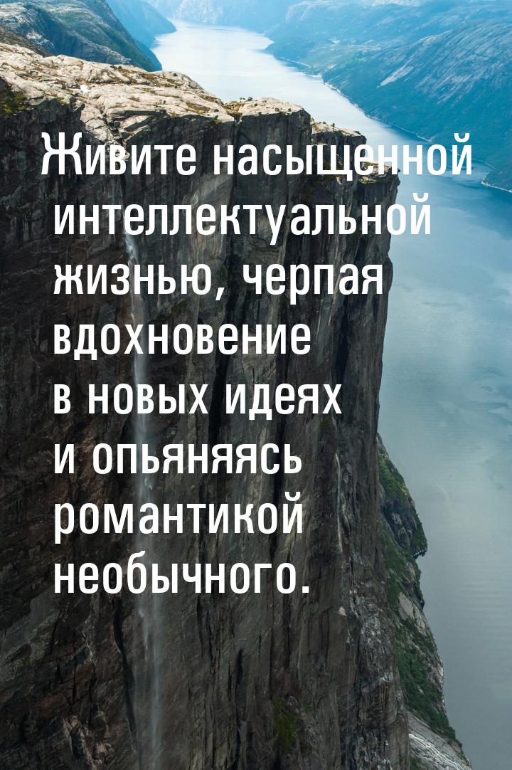 Живите насыщенной интеллектуальной жизнью, черпая вдохновение в новых идеях и опьяняясь ро