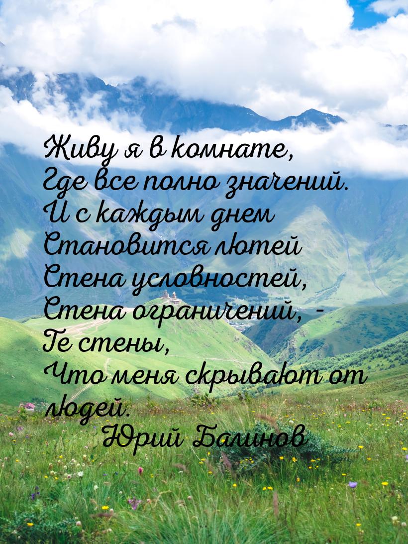 Живу я в комнате, Где все полно значений. И с каждым днем Становится лютей Стена условност