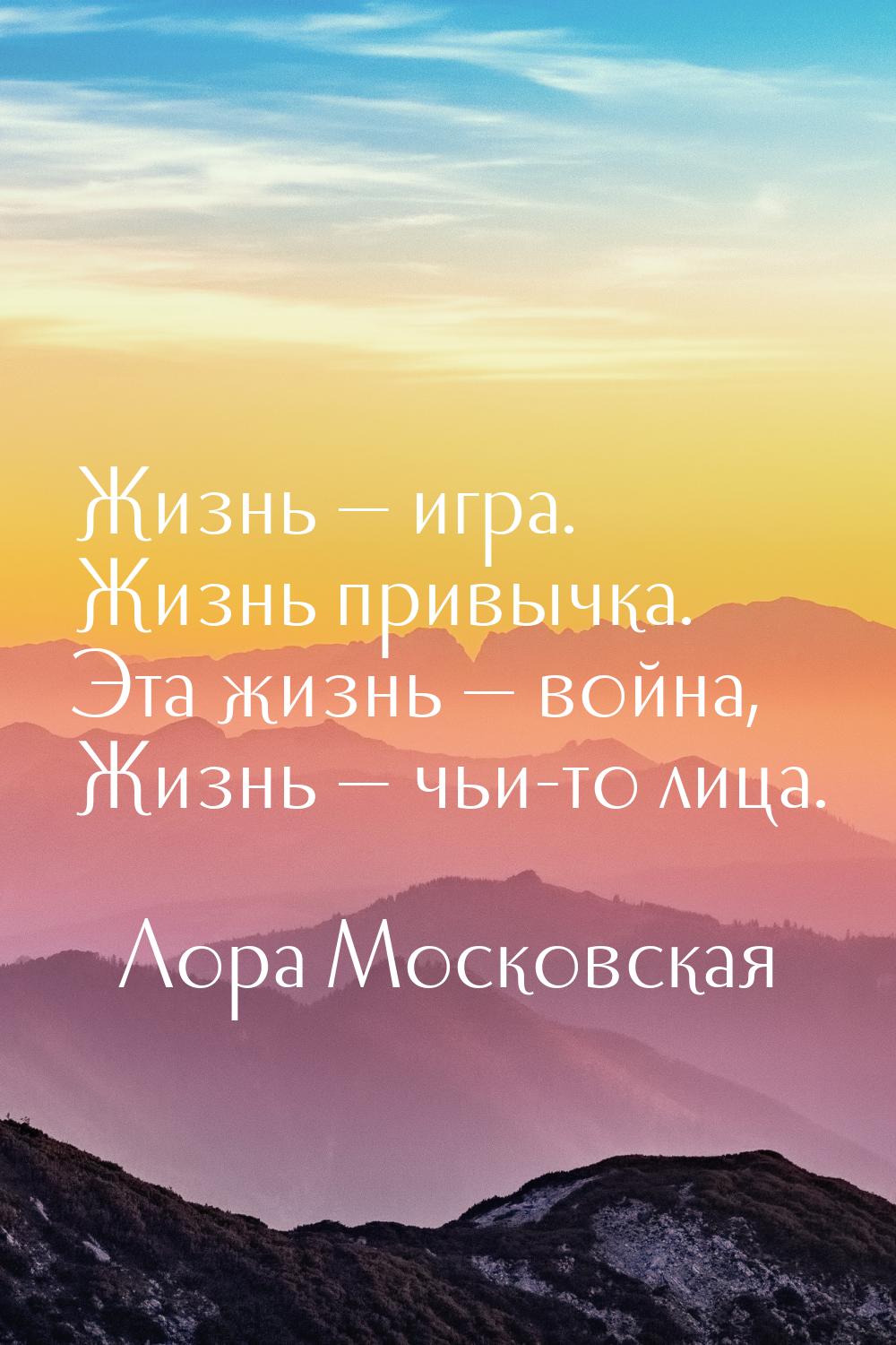 Жизнь — игра. Жизнь привычка. Эта жизнь — война, Жизнь — чьи-то лица.