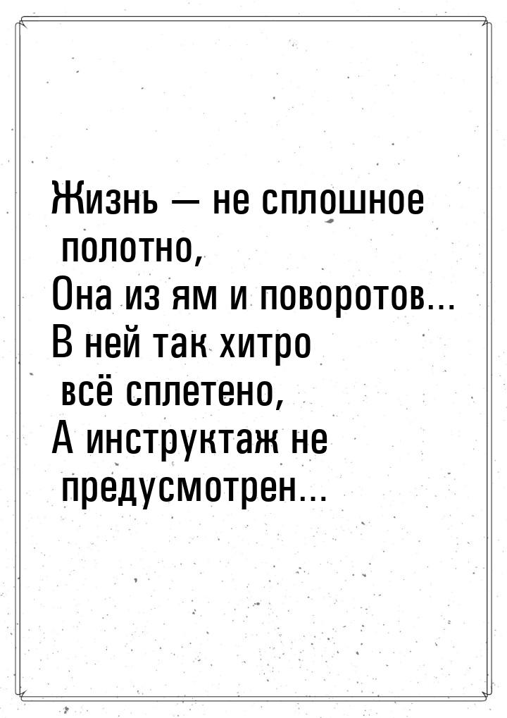 Жизнь — не сплошное полотно, Она из ям и поворотов… В ней так хитро всё сплетено, А инстру