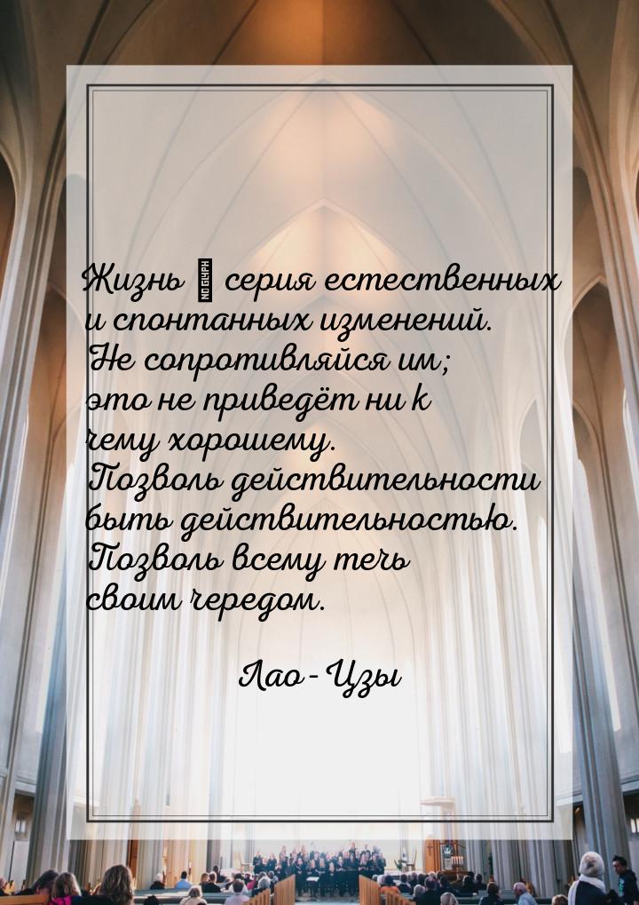 Жизнь ― серия естественных и спонтанных изменений. Не сопротивляйся им; это не приведёт ни