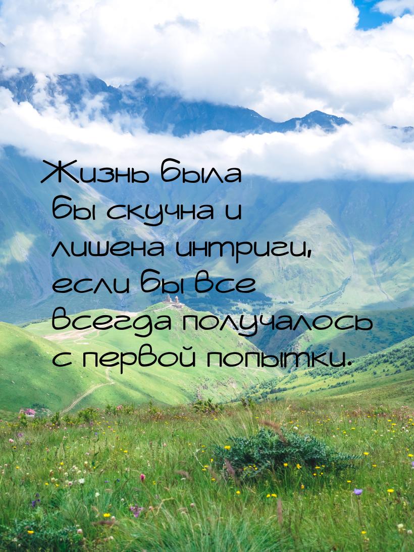 Жизнь была бы скучна и лишена интриги, если бы все всегда получалось с первой попытки.